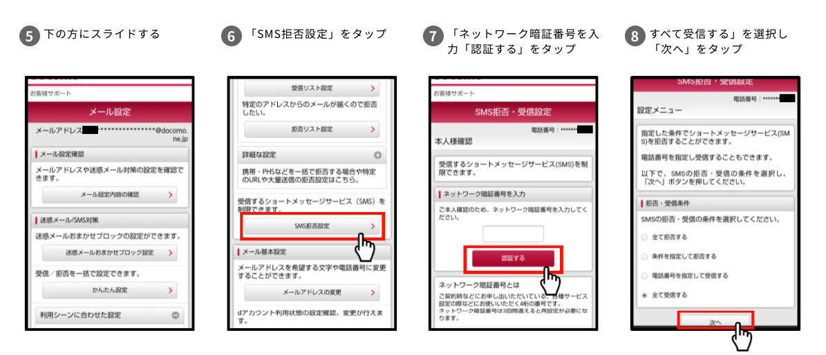 5.下の方にスライドする 6.「SMS拒否設定」をタップ 7.「ネットワーク暗証番号を入力「認証する」をタップ 8.すべて受信する」を選択し「次へ」をタップ